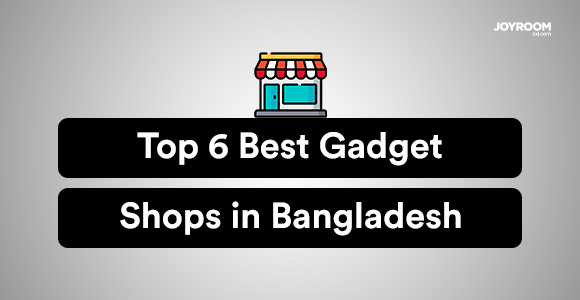 Top 6 Best Gadget Shops in Bangladesh