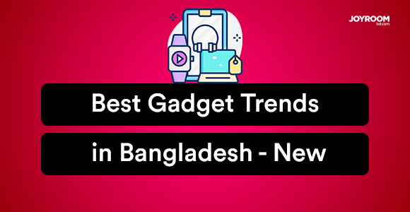 5 Best Gadget Trends in Bangladesh